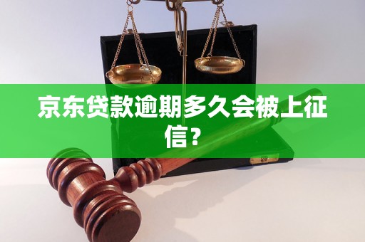 京东贷款逾期多久会被上征信？