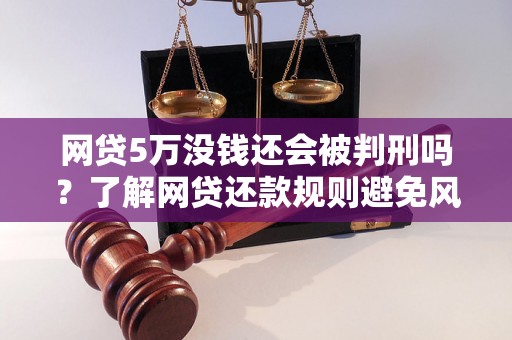 网贷5万没钱还会被判刑吗？了解网贷还款规则避免风险