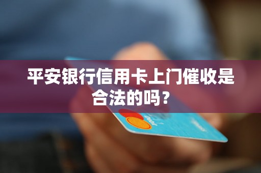 平安银行信用卡上门催收是合法的吗？