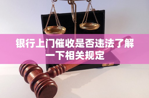 银行上门催收是否违法了解一下相关规定