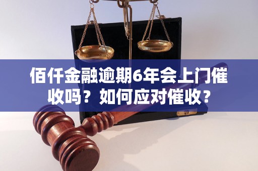 佰仟金融逾期6年会上门催收吗？如何应对催收？