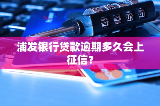 浦发银行贷款逾期多久会上征信？