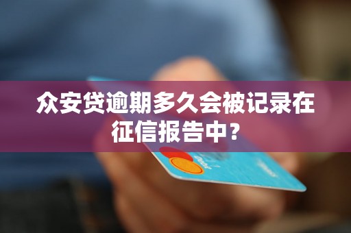 众安贷逾期多久会被记录在征信报告中？