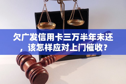 欠广发信用卡三万半年未还，该怎样应对上门催收？