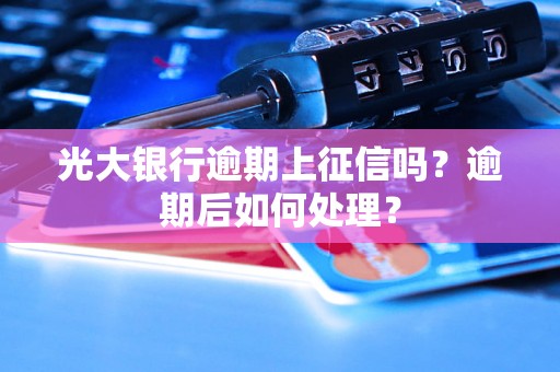 光大银行逾期上征信吗？逾期后如何处理？