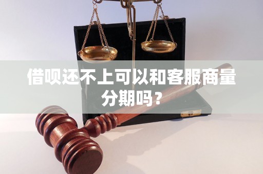 借呗还不上可以和客服商量分期吗？