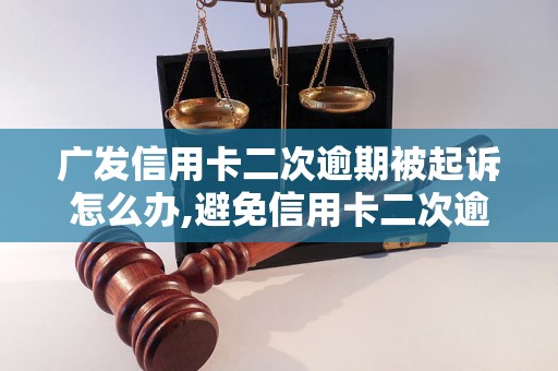 广发信用卡二次逾期被起诉怎么办,避免信用卡二次逾期被法院起诉的方法