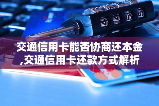 交通信用卡能否协商还本金,交通信用卡还款方式解析