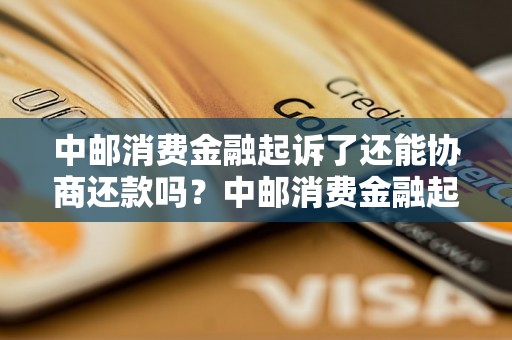 中邮消费金融起诉了还能协商还款吗？中邮消费金融起诉后如何处理还款问题