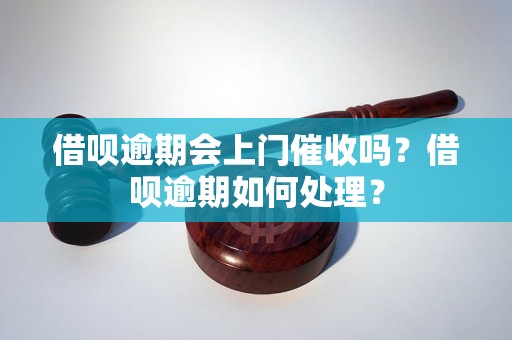 借呗逾期会上门催收吗？借呗逾期如何处理？