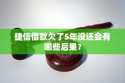 捷信借款欠了5年没还会有哪些后果？