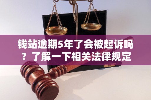 钱站逾期5年了会被起诉吗？了解一下相关法律规定