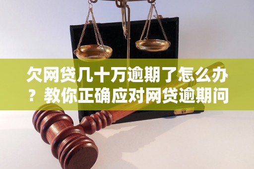 欠网贷几十万逾期了怎么办？教你正确应对网贷逾期问题