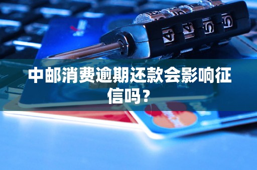 中邮消费逾期还款会影响征信吗？