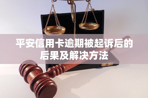 平安信用卡逾期被起诉后的后果及解决方法