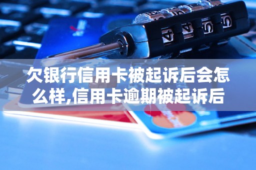 欠银行信用卡被起诉后会怎么样,信用卡逾期被起诉后的后果