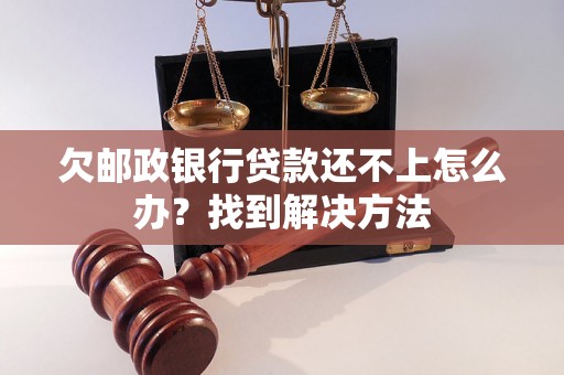 欠邮政银行贷款还不上怎么办？找到解决方法