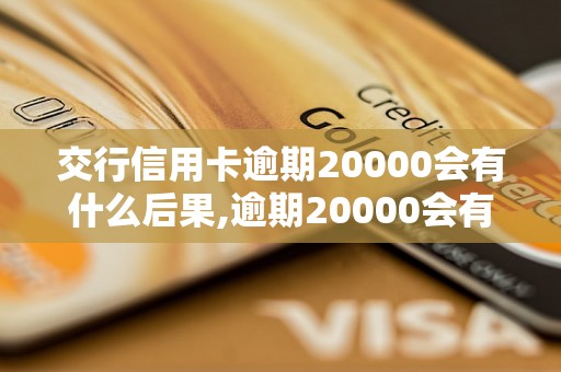 交行信用卡逾期20000会有什么后果,逾期20000会有上门催收吗