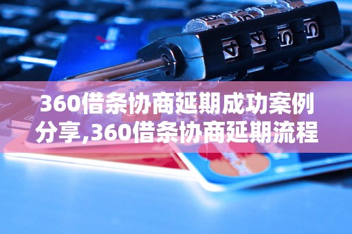 360借条协商延期成功案例分享,360借条协商延期流程解析