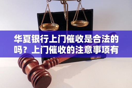 华夏银行上门催收是合法的吗？上门催收的注意事项有哪些？