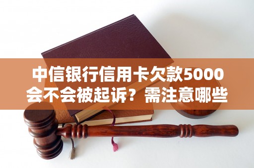 中信银行信用卡欠款5000会不会被起诉？需注意哪些法律问题