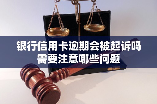 银行信用卡逾期会被起诉吗需要注意哪些问题