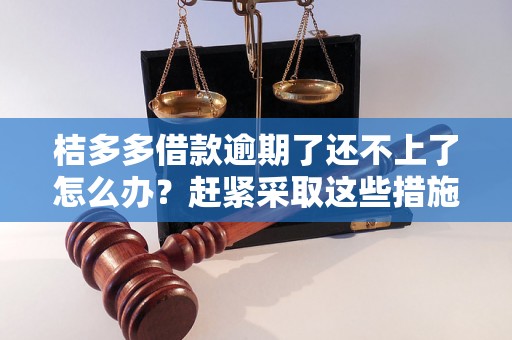 桔多多借款逾期了还不上了怎么办？赶紧采取这些措施