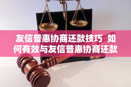 友信普惠协商还款技巧  如何有效与友信普惠协商还款？