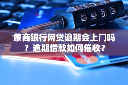 蒙商银行网贷逾期会上门吗？逾期借款如何催收？