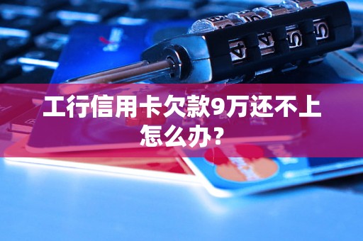 工行信用卡欠款9万还不上怎么办？