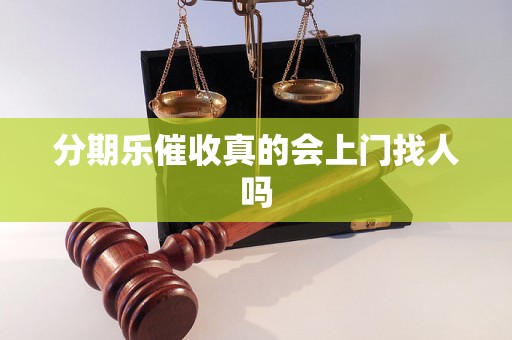 分期乐催收真的会上门找人吗