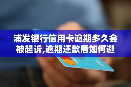 浦发银行信用卡逾期多久会被起诉,逾期还款后如何避免法律纠纷