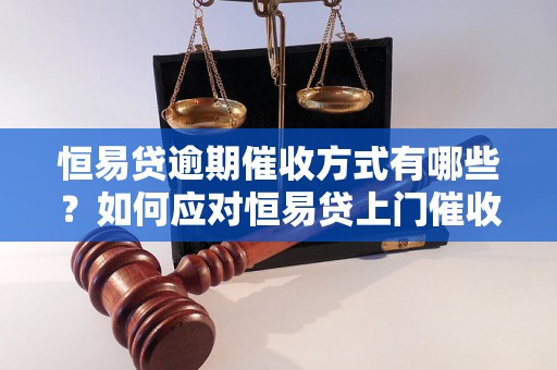 恒易贷逾期催收方式有哪些？如何应对恒易贷上门催收？