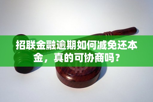 招联金融逾期如何减免还本金，真的可协商吗？