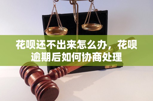 花呗还不出来怎么办，花呗逾期后如何协商处理