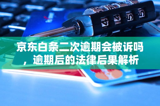 京东白条二次逾期会被诉吗，逾期后的法律后果解析