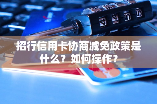 招行信用卡协商减免政策是什么？如何操作？