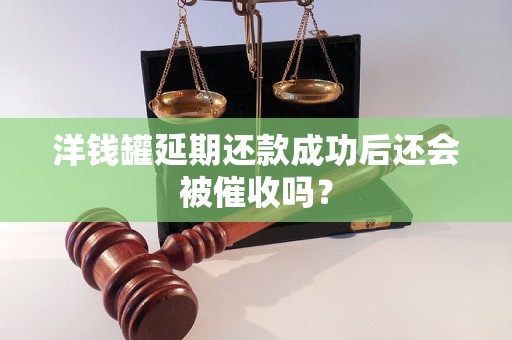 洋钱罐延期还款成功后还会被催收吗？