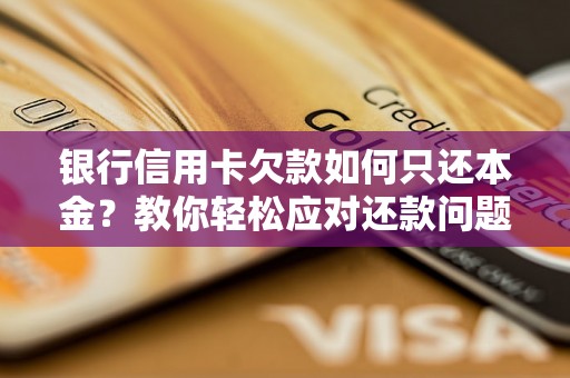 银行信用卡欠款如何只还本金？教你轻松应对还款问题