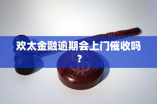 欢太金融逾期会上门催收吗？