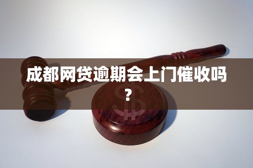 成都网贷逾期会上门催收吗？