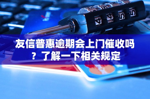 友信普惠逾期会上门催收吗？了解一下相关规定