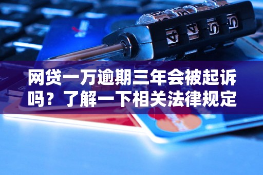 网贷一万逾期三年会被起诉吗？了解一下相关法律规定