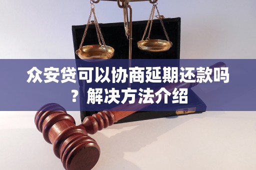 众安贷可以协商延期还款吗？解决方法介绍