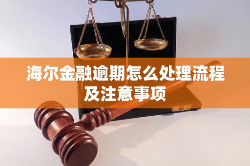 海尔金融逾期怎么处理流程及注意事项