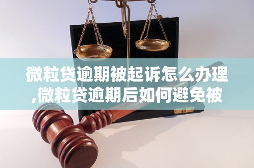 微粒贷逾期被起诉怎么办理,微粒贷逾期后如何避免被起诉