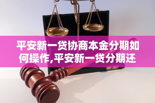 平安新一贷协商本金分期如何操作,平安新一贷分期还款方式解析