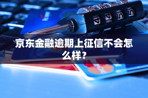 京东金融逾期上征信不会怎么样？