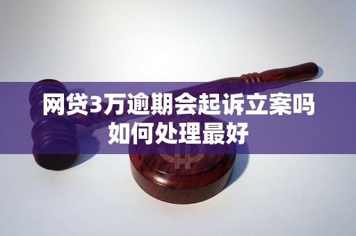 网贷3万逾期会起诉立案吗如何处理最好