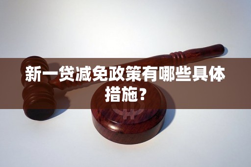 新一贷减免政策有哪些具体措施？